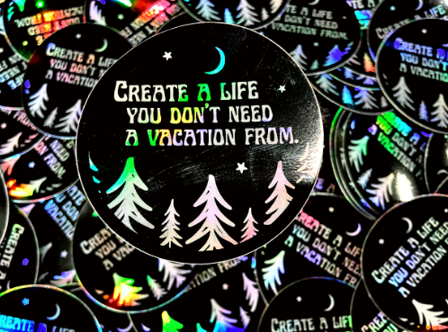 Create A Life You Don't Need A Vacation From Sticker