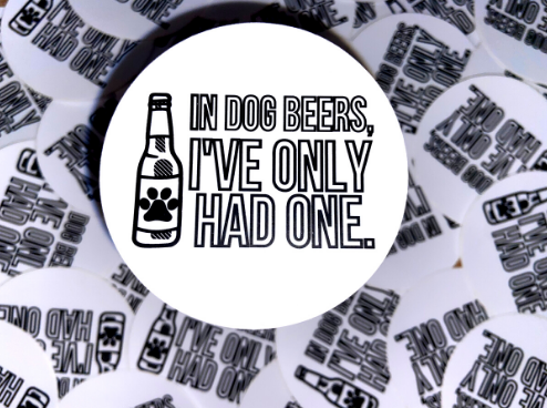 In Dog Beers I've Only Had One Sticker